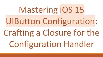 Mastering iOS 15 UIButton Configuration: Crafting a Closure for the Configuration Handler