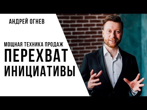 МОЩНАЯ ТЕХНИКА ПРОДАЖ | ПЕРЕХВАТ ИНИЦИАТИВЫ | Техники продаж || АНДРЕЙ ОГНЕВ