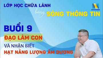 Buổi 9: Đạo Làm Con Và Nhận Biết Hạt Năng Lượng Âm Dương.