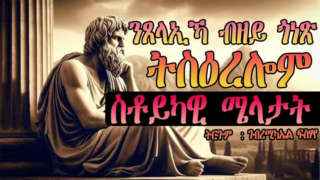 ንጸላኢኻ ብዘይጎነጽ ትስዕረሎም 13 ስቶይካዊ ሜላታት ምሉእ መደብ፡ ተርጓሚ ገብረሚካኤል ፍሳሃየ(ገሬ) ካብ ስቶይክ ዳይረክሽን ዝተተርጎመ ጽሑፍ