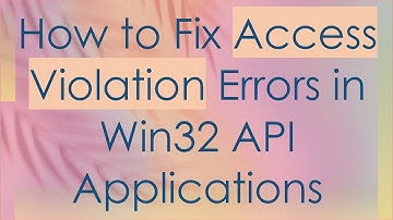 How to Fix Access Violation Errors in Win32 API Applications