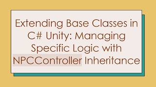 Extending Base Classes in C#  Unity: Managing Specific Logic with NPCController Inheritance