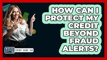 How Can I Protect My Credit Beyond Fraud Alerts? - CreditGuide360.com