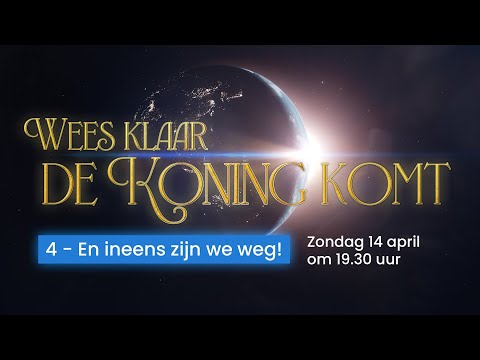 4 - Wees klaar, de Koning komt: En ineens zijn we weg!