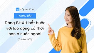 [xCyber Care] Hướng dẫn đóng BHXH bắt buộc với lao động có thời hạn ở nước ngoài (thủ tục 605)