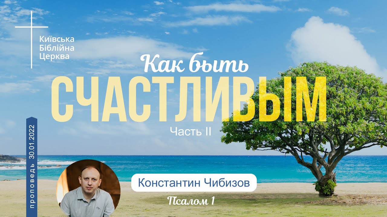 Как быть счастливым? Проповедует Константин Чибизов. Киевская Библейская церковь 30.01.2022