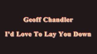 Geoff Chandler - I&#39;d Love To Lay You Down