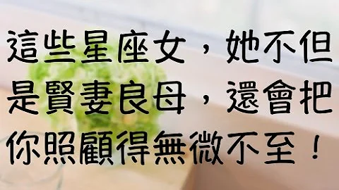 这些星座女，她不但是贤妻良母，还会把你照顾得无微不至！ - 天天要闻