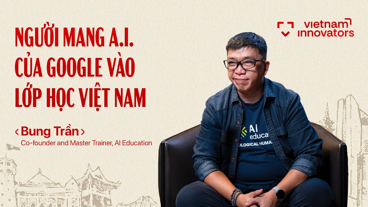 Người mang AI của Google vào lớp học Việt Nam | Bung Trần, AI Education | EP 122