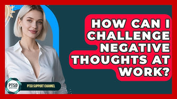 How Can I Challenge Negative Thoughts At Work? - PTSD Support Channel
