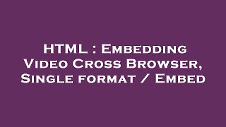 HTML : Embedding Video Cross Browser, Single format / Embed