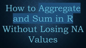 How to Aggregate and Sum in R Without Losing NA Values