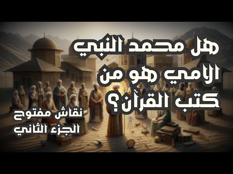 هل محمد النبي الأمي هو من كتب القرآن نقاش مفتوح الجزء الثاني