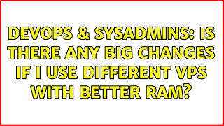 DevOps & SysAdmins: Is there any big changes if I use different VPS with better RAM?