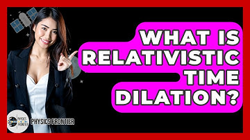 What Is Relativistic Time Dilation? - Physics Frontier