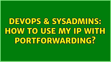 DevOps & SysAdmins: How to use my IP with Portforwarding?