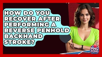 How Do You Recover After Performing A Reverse Penhold Backhand Stroke? - Ping Pong Prodigy