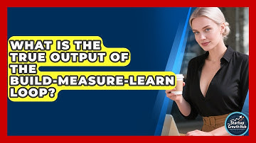 What Is The True Output Of The Build-Measure-Learn Loop? - The Startup Growth Hub