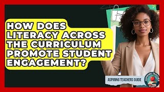 How Does Literacy Across The Curriculum Promote Student Engagement - Aspiring Teacher Guide