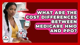 What Are The Cost Differences Between Medicare HMO And PPO - Medicare Made Simple Guide