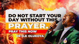 SAY THIS PRAYER EVERY MORNING BEFORE YOU START YOUR DAY DR DK OLUKOYA