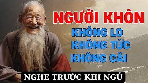 Lời dạy cổ nhân - Người KHÔN Không LO Không CÃI Không TỨC l Triết lý ngàn  đời !