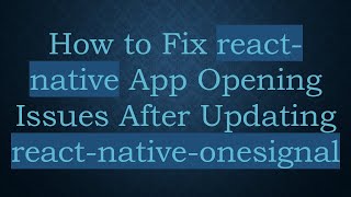 How to Fix react-native App Opening Issues After Updating react-native-onesignal