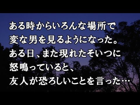 【修羅場　洒落怖】ある時からいろんな場所で変な男を見るようになった。ある日、また現れたそいつに怒鳴っていると、友人が恐ろしいことを言った…　【修羅場・洒落怖のぞき見チャンネル】