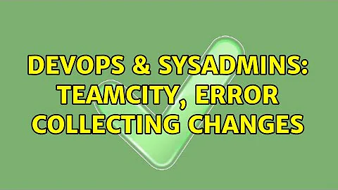 DevOps & SysAdmins: Teamcity, Error collecting changes