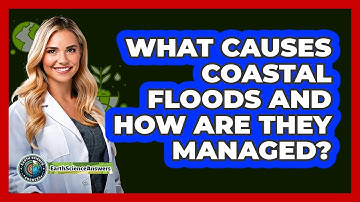 What Causes Coastal Floods And How Are They Managed? - Earth Science Answers