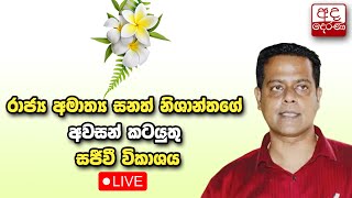 රාජ්‍ය අමාත්‍ය සනත් නිශාන්තගේ අවසන් කටයුතු - සජීවී විකාශය