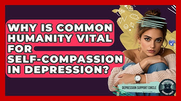 Why Is Common Humanity Vital For Self-compassion In Depression? - Depression Support Circle