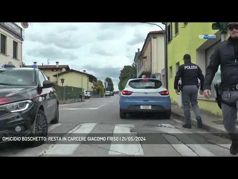 OMICIDIO BOSCHETTO: RESTA IN CARCERE GIACOMO FRISO | 21/05/2024