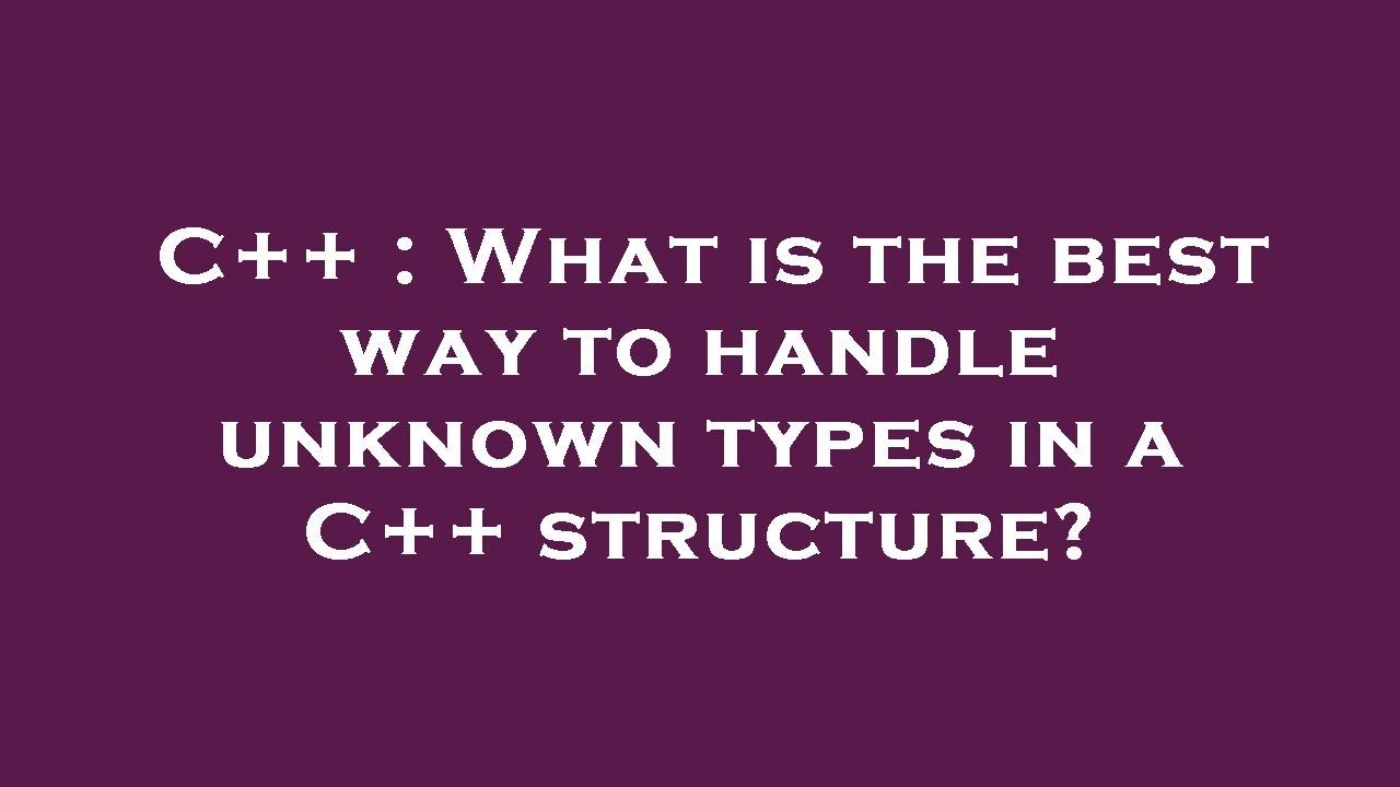 C++ : What is the best way to handle unknown types in a C++ structure ...