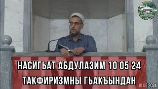 НАСИГЬАТ АБДУЛАЗИМ ТАКФИРИЗМНЫ ГЬАКЪЫНДАН 10 05 2024