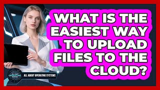 What Is The Easiest Way To Upload Files To The Cloud?
