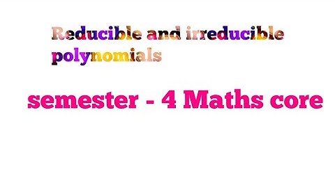 Reducible and irreducible polynomials sem4