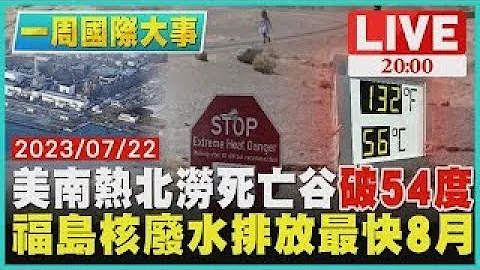 【一周国际大事】美南热北涝死亡谷破54度　福岛核废水排放最快8月 - 天天要闻