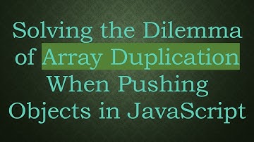 Solving the Dilemma of Array Duplication When Pushing Objects in JavaScript