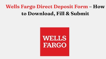 Wells Fargo Direct Deposit Form – How to Download, Fill & Submit