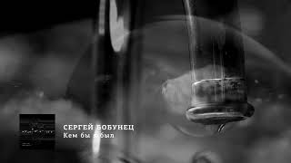 Video thumbnail of "Сергей Бобунец - Кем бы я был"