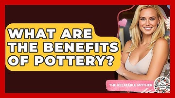 What Are The Benefits Of Pottery? - The Relatable Mother