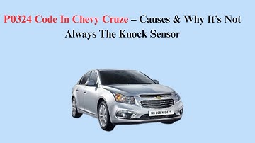 P0324 Code In Chevy Cruze – Causes & Why It’s Not Always The Knock Sensor