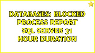 Databases: Blocked Process Report SQL Server 31 hour duration (2 Solutions!!)