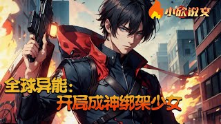 【Multi Sub】《全球异能：开局成神绑架少女》纯情男大绑架了白丝少女？由于一次意外李清涵绑定了造神系统。系统为了冲业绩，竟然一次性让李清涵觉醒当天连破七境，一步登神 #小欣说文