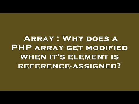 Array : Why does a PHP array get modified when it's element is reference-assigned?