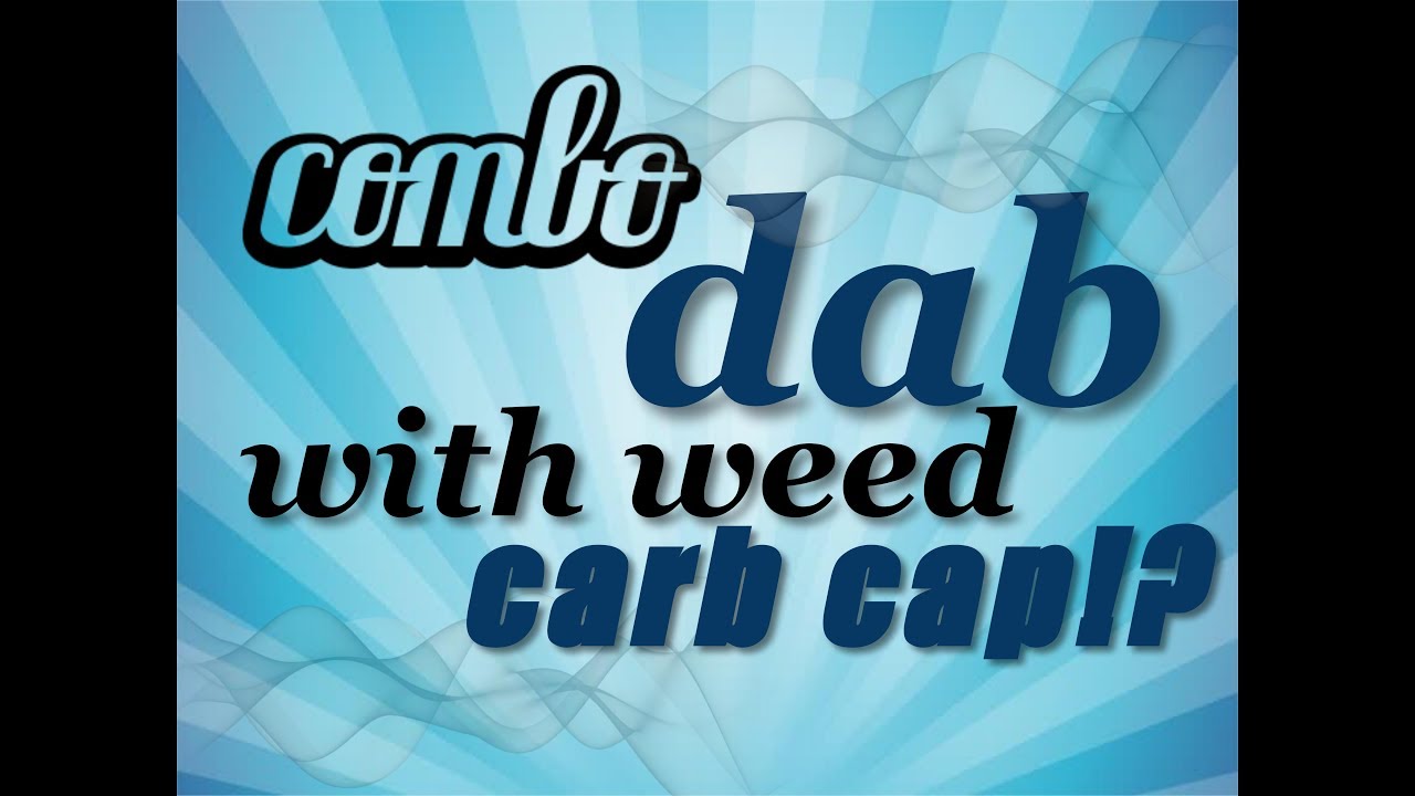 Combo dab with weed carb cap!?
