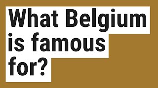 What Belgium is famous for?