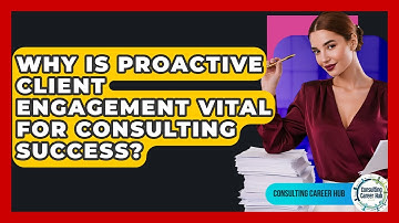Why Is Proactive Client Engagement Vital For Consulting Success? - Consulting Career Hub