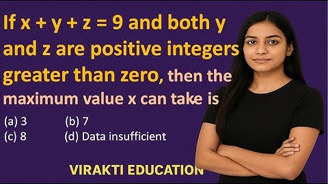 If x + y + z = 9 and both y and z are positive integers greater than zero, then the maximum value x